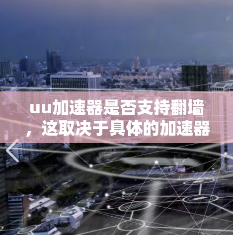 uu加速器是否支持翻墙，这取决于具体的加速器版本和功能设置。以下是一些关键信息和建议
