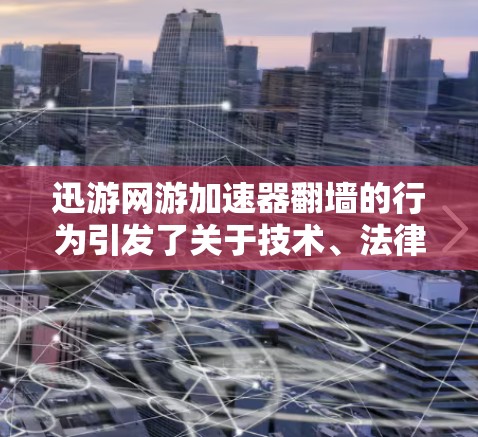 迅游网游加速器翻墙的行为引发了关于技术、法律和社会问题的讨论。以下是对此事件的分析