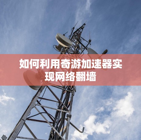 如何利用奇游加速器实现网络翻墙