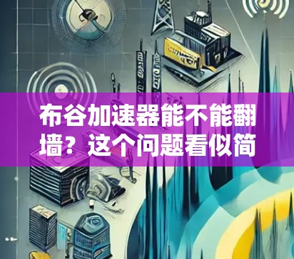 布谷加速器能不能翻墙？这个问题看似简单，但背后隐藏着深刻的技术与现实限制。让我来仔细分析一下