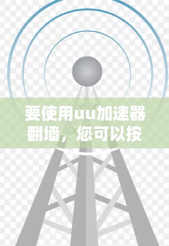要使用uu加速器翻墙，您可以按照以下步骤进行
