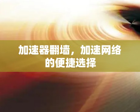 加速器翻墙，加速网络的便捷选择