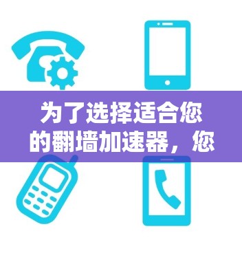 为了选择适合您的翻墙加速器，您可以按照以下步骤进行