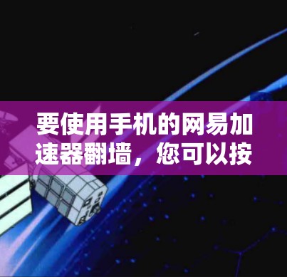 要使用手机的网易加速器翻墙，您可以按照以下步骤操作