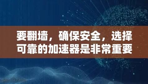 要翻墙，确保安全，选择可靠的加速器是非常重要的。翻墙通常用于访问安全的网站或资源，但必须确保使用的加速器本身是安全的。以下是一些可靠的加速器推荐，同时提醒您在使用任何工具前进行安全检查