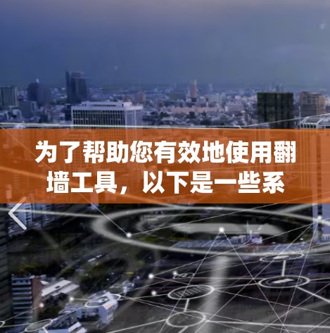 为了帮助您有效地使用翻墙工具，以下是一些系统化的指南和建议
