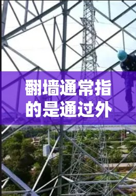 翻墙通常指的是通过外部服务器访问外部网站或服务的过程。例如，使用VPN或依赖外部服务器的网站，这些都需要通过服务器来访问，从而可能带来延迟或安全问题