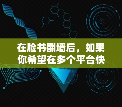 在脸书翻墙后，如果你希望在多个平台快速访问网页内容，可以使用一些专门的加速器来提升你的体验。以下是几种常见的加速器推荐，帮助你在多个平台快速访问网页