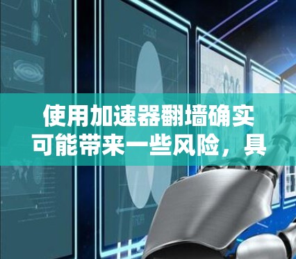 使用加速器翻墙确实可能带来一些风险，具体取决于加速器和翻墙的方式。以下是对这个问题的详细分析