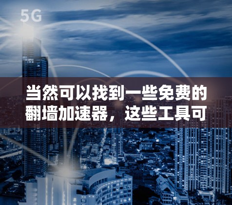 当然可以找到一些免费的翻墙加速器，这些工具可以帮助你快速访问并下载你服务器上的网页。以下是几个免费的翻墙加速器推荐
