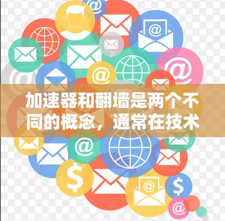 加速器和翻墙是两个不同的概念，通常在技术领域中存在一定的关联，但并不是完全相同的。以下是它们之间的关系和区别