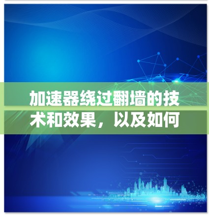 加速器绕过翻墙的技术和效果，以及如何确保游戏正常加载，可以从以下几个方面进行分析