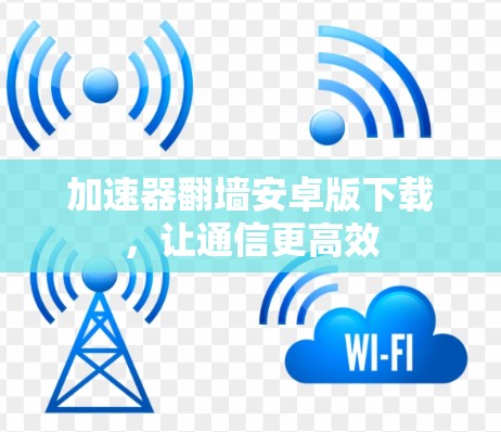 加速器翻墙安卓版下载，让通信更高效