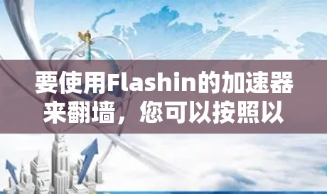 要使用Flashin的加速器来翻墙，您可以按照以下步骤操作