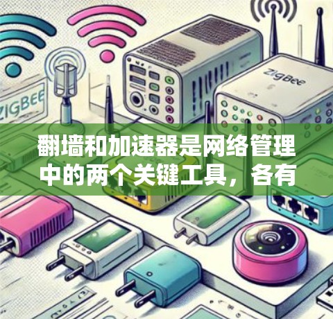 翻墙和加速器是网络管理中的两个关键工具，各有其独特的功能和应用场景。以下是对它们的详细比较和应用说明