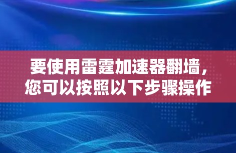 要使用雷霆加速器翻墙，您可以按照以下步骤操作