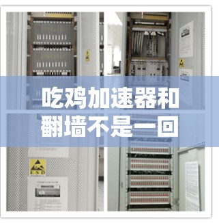 吃鸡加速器和翻墙不是一回事，虽然两者都与优化游戏体验有关，但它们的技术和目的有所不同。以下是对两者进行的分点总结
