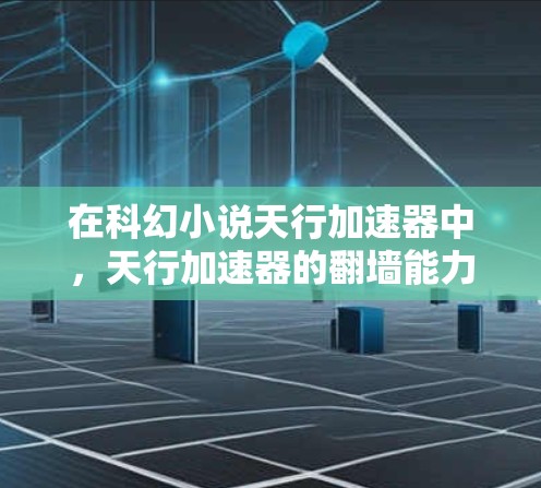 在科幻小说天行加速器中，天行加速器的翻墙能力可能是指其能够通过某种方式在物理层面上快速改变或穿梭于不同的象限或空间。然而，这种能力在现实世界中尚未实现，也不具备实际应用价值