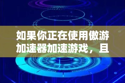 如果你正在使用傲游加速器加速游戏，且发现游戏无法翻墙，这可能是因为傲游加速器只能加速特定游戏，而无法解决所有翻墙的问题。请确保在加速游戏时，选择适用于你的游戏的加速器，而不是使用一个通用的加速器