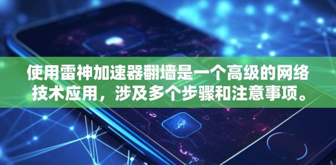 使用雷神加速器翻墙是一个高级的网络技术应用，涉及多个步骤和注意事项。以下是一个分步骤的指南，帮助您使用雷神加速器轻松翻墙