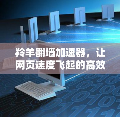 羚羊翻墙加速器，让网页速度飞起的高效解决方案