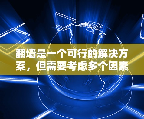 翻墙是一个可行的解决方案，但需要考虑多个因素，以下是一步步的建议