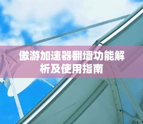 傲游加速器翻墙功能解析及使用指南