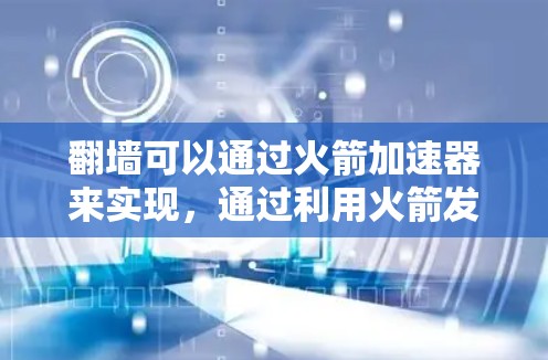 翻墙可以通过火箭加速器来实现，通过利用火箭发动机的推力和反冲力，使物体以更高的速度移动，从而突破墙壁。以下是一个可能的解决方案