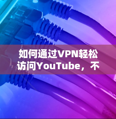 如何通过VPN轻松访问YouTube，不用翻墙