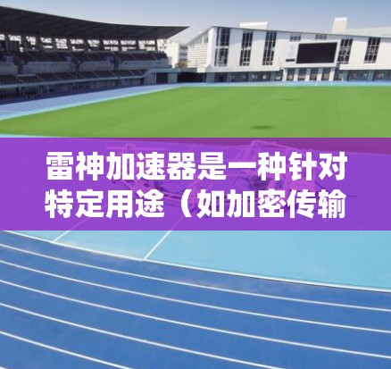 雷神加速器是一种针对特定用途（如加密传输或加速网络连接）的工具，具体功能可能因应用而异。翻墙通常指的是通过HTTPS协议在网络安全层进行加密传输，以确保数据的安全传输