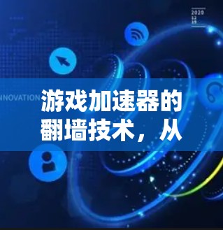 游戏加速器的翻墙技术，从技术到应用的未来