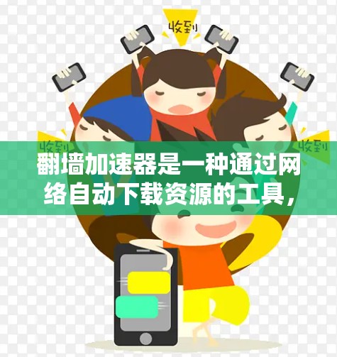 翻墙加速器是一种通过网络自动下载资源的工具，通常用于访问敏感或特定资料。以下是基于上述思考总结的建议