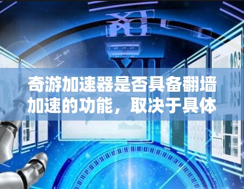 奇游加速器是否具备翻墙加速的功能，取决于具体的加速器版本和配置。以下是对这一问题的详细分析