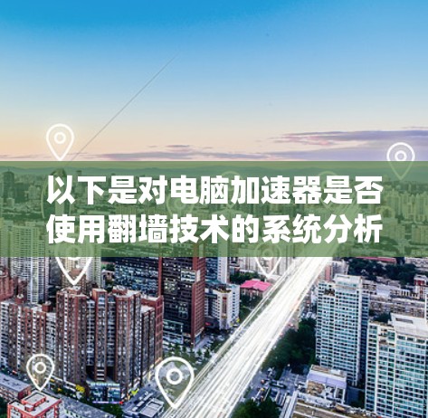 以下是对电脑加速器是否使用翻墙技术的系统分析