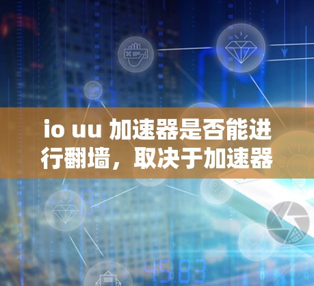io uu 加速器是否能进行翻墙，取决于加速器的具体功能和技术实现。以下是对该问题的分步解答