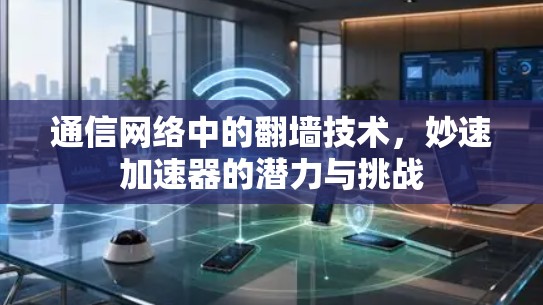 通信网络中的翻墙技术，妙速加速器的潜力与挑战