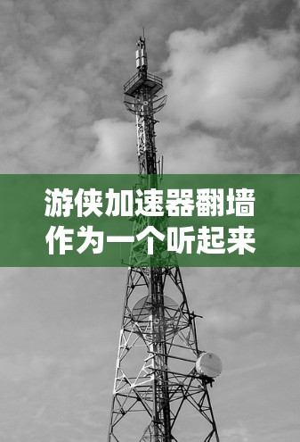 游侠加速器翻墙作为一个听起来与游戏加速、网络加速相关的术语，可能是指一种利用翻墙技术的加速工具，通常用于在没有物理连接的情况下加速游戏或视频流。以下是对这一概念的逐步解释