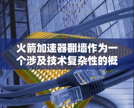 火箭加速器翻墙作为一个涉及技术复杂性的概念，其设计和应用需要综合考虑多个因素。以下是对该问题的逐步解释和总结