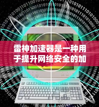 雷神加速器是一种用于提升网络安全的加密技术，通常通过加密算法（如AES、RSA）来保护数据传输的安全性。它主要通过加密数据和加密传输来绕过物理网络的限制，而不是通过物理墙来翻墙