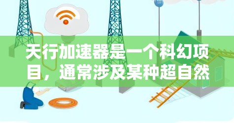 天行加速器是一个科幻项目，通常涉及某种超自然能力或高科技装置，但无法直接回答可以翻墙吗这个问题。以下是对翻墙在不同领域的解释