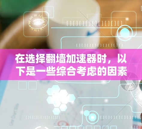 在选择翻墙加速器时，以下是一些综合考虑的因素和推荐策略