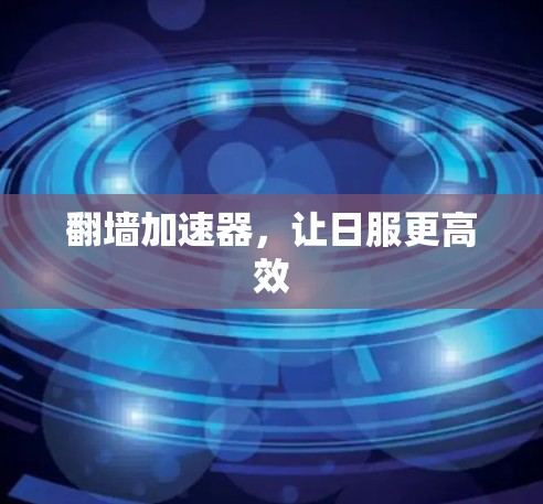 翻墙加速器，让日服更高效