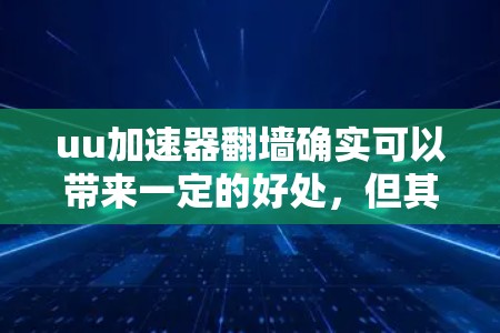 uu加速器翻墙确实可以带来一定的好处，但其有效性取决于用户的具体需求和情况。以下是对该问题的详细分析