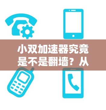 小双加速器究竟是不是翻墙？从技术到安全分析