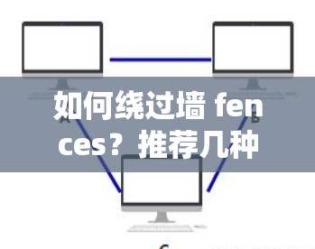 如何绕过墙 fences？推荐几种常用的翻墙加速器