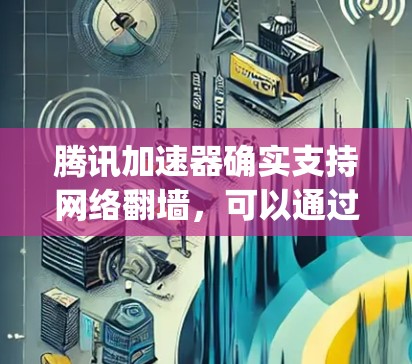 腾讯加速器确实支持网络翻墙，可以通过使用相关的工具，如 qsc（网络连接服务）来实现。以下是详细的步骤和背景信息