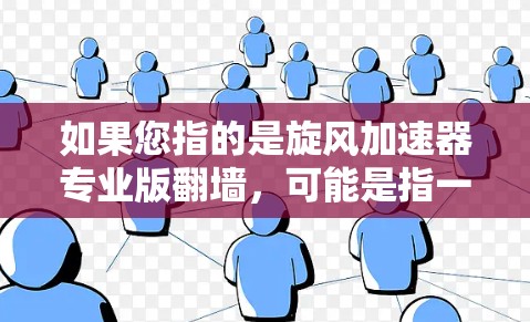 如果您指的是旋风加速器专业版翻墙，可能是指一种专门为文件传输设计的专业版本，具备以下特点