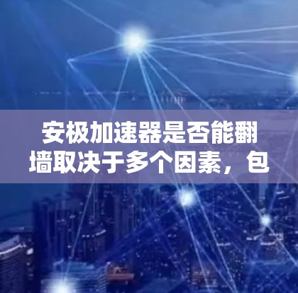 安极加速器是否能翻墙取决于多个因素，包括设备的网络设置、翻墙技术实现方式以及应用的需求。以下是对该问题的详细分析和解答
