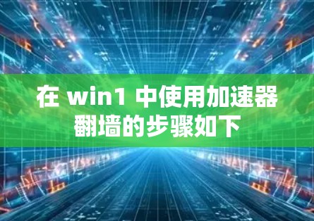在 win1 中使用加速器翻墙的步骤如下