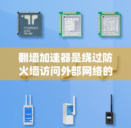 翻墙加速器是绕过防火墙访问外部网络的工具，广泛应用于提升网络连接速度。以下是综合考虑后的评价和推荐